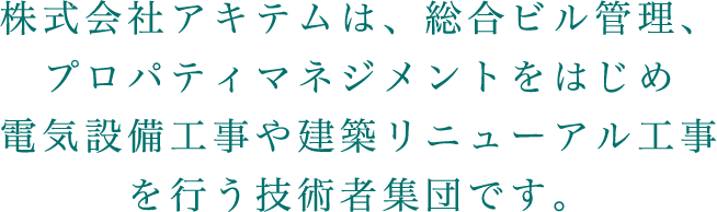 株式会社アキテムは、総合ビル管理、プロパティマネジメントをはじめ電気設備工事や建築リニューアル工事を行う技術者集団です。
