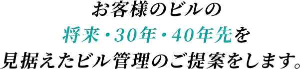 お客様のビルの将来・30年・40年先を見据えたビル管理のご提案をします。